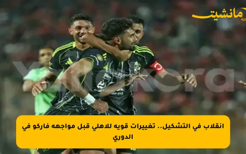 انقلاب في التشكيل.. تغييرات قوية للأهلي قبل مواجهة فاركو في الدوري